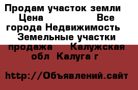 Продам участок земли › Цена ­ 2 700 000 - Все города Недвижимость » Земельные участки продажа   . Калужская обл.,Калуга г.